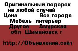 Оригинальный подарок на любой случай!!!! › Цена ­ 2 500 - Все города Мебель, интерьер » Другое   . Амурская обл.,Шимановск г.